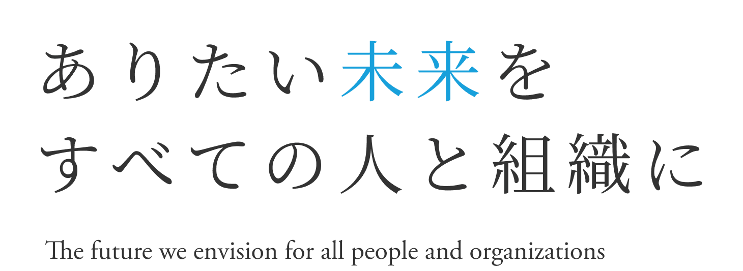 ありたい未来をすべての人と組織に The future we envision for all people and organizations